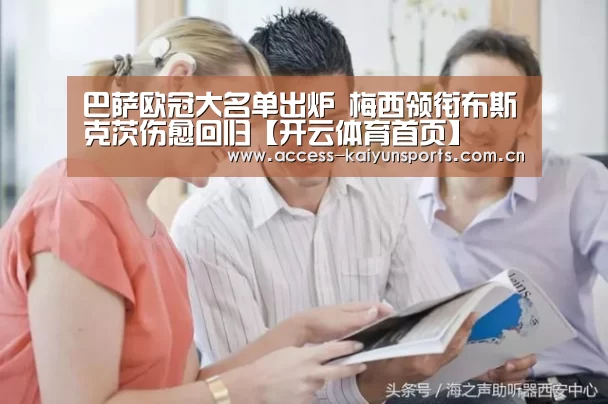 巴萨欧冠大名单出炉 梅西领衔布斯克茨伤愈回归【开云体育首页】(图1) 开云即时比分