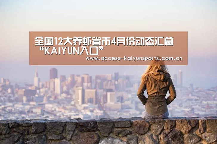全国12大养虾省市4月份动态汇总“KAIYUN入口”(图1) KAIYUN入口