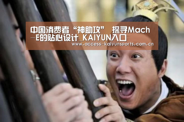 中国消费者“神助攻” 探寻Mach-E的贴心设计_KAIYUN入口(图1) 开云体育首页