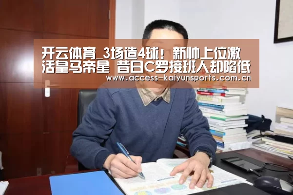 开云体育_3场造4球!新帅上位激活皇马帝星 昔日C罗接班人却陷低迷?(图1) 开云体育