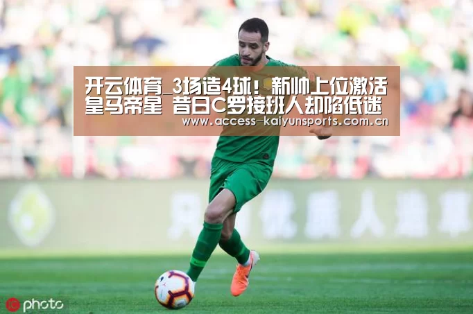 开云体育_3场造4球!新帅上位激活皇马帝星 昔日C罗接班人却陷低迷?(图2) 开云即时比分
