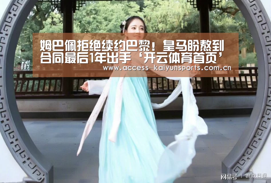 姆巴佩拒绝续约巴黎!皇马盼熬到合同最后1年出手‘开云体育首页’(图1) 开云体育