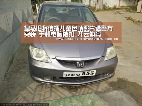 皇马旧将传播儿童色情照片遭警方突袭 手机电脑被扣_开云体育(图2) 开云即时比分
