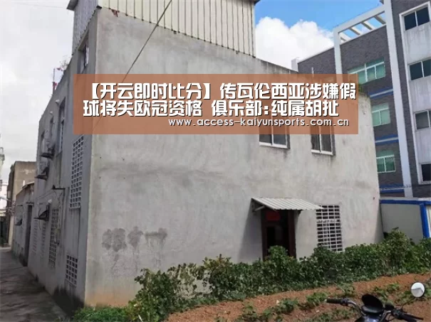 【开云即时比分】传瓦伦西亚涉嫌假球将失欧冠资格 俱乐部:纯属胡扯(图1) 开云体育首页