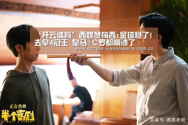 ‘开云体育’西媒赞梅西:金球稳了!去拿4冠王 皇马+C罗都崩溃了(图3) 开云即时比分